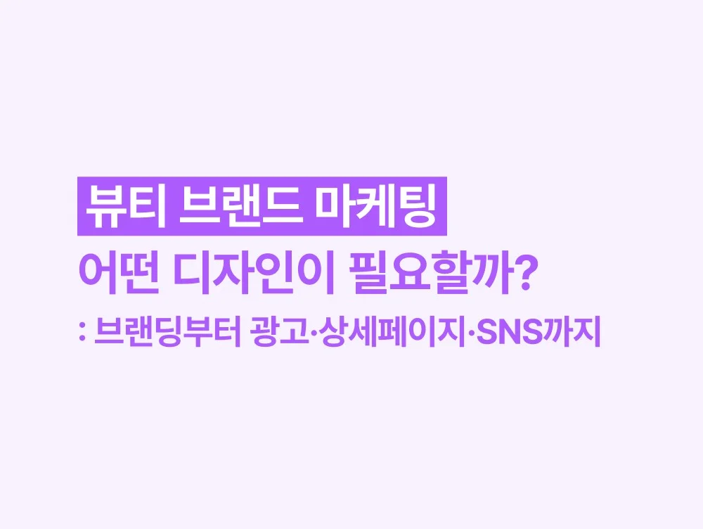 뷰티 브랜드 마케팅, 어떤 디자인이 필요할까? 브랜딩부터 광고·상세페이지·SNS까지