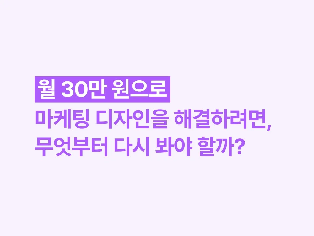 월 30만 원으로 마케팅 디자인을 해결하려면, 무엇부터 다시 봐야 할까?