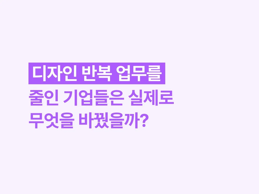 디자인 반복 업무를 줄인 기업들은 실제로 무엇을 바꿨을까?