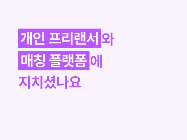 개인 프리랜서와 매칭 플랫폼에 지치셨나요?