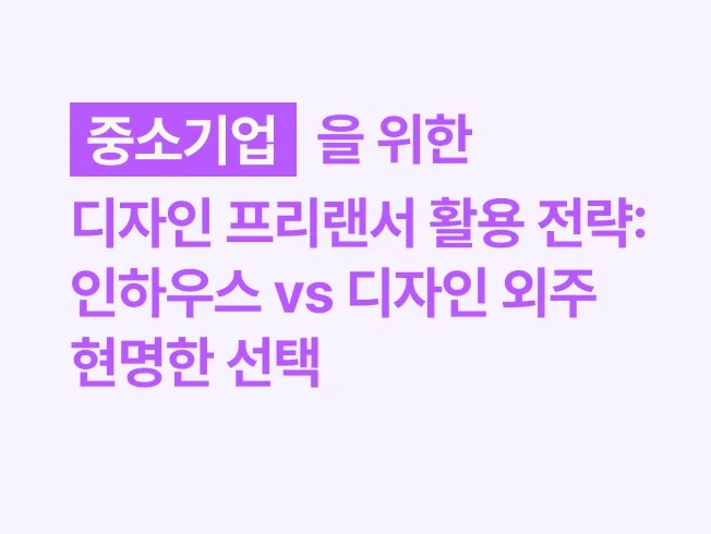 중소기업을 위한 디자인 프리랜서 활용 전략: 인하우스 vs 외주의 현명한 선택